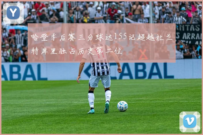 哈登季后赛三分球达155记超越杜兰特库里独占历史第二位