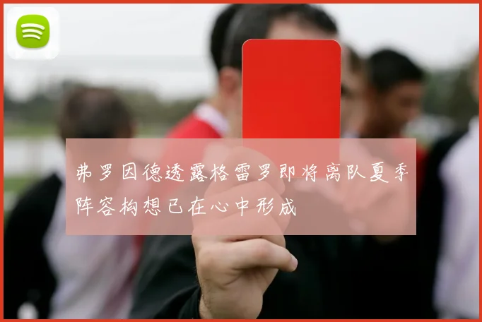 弗罗因德透露格雷罗即将离队夏季阵容构想已在心中形成