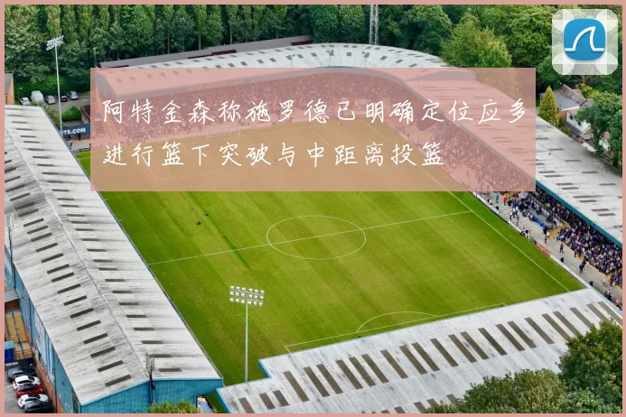 阿特金森称施罗德已明确定位应多进行篮下突破与中距离投篮