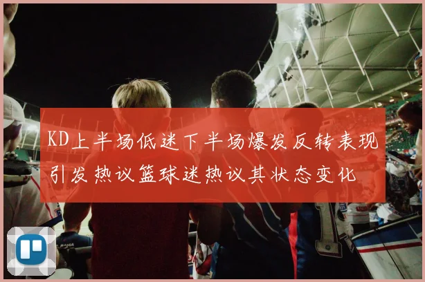 KD上半场低迷下半场爆发反转表现引发热议篮球迷热议其状态变化