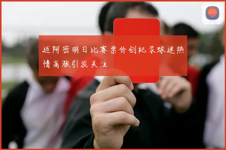 迈阿密明日比赛票价创纪录球迷热情高涨引发关注