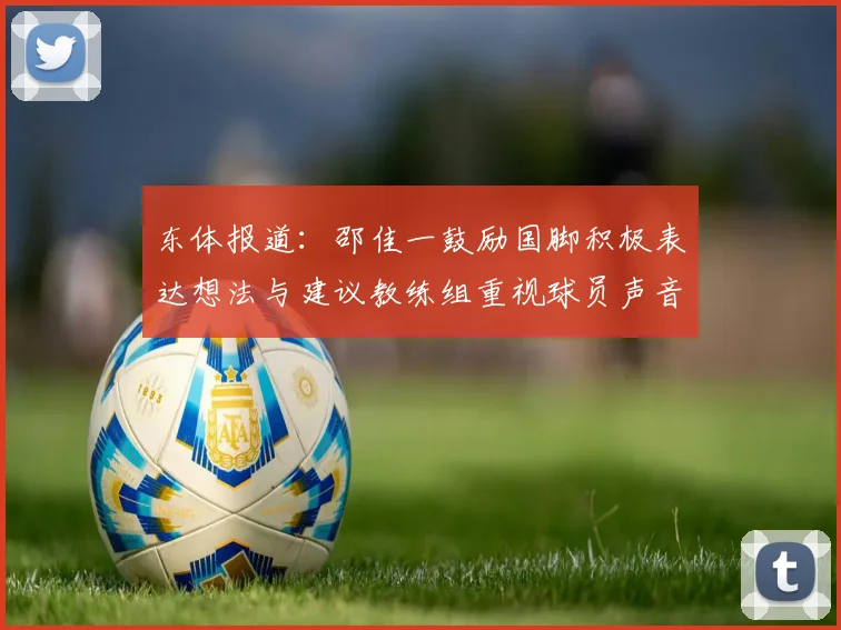 东体报道：邵佳一鼓励国脚积极表达想法与建议教练组重视球员声音