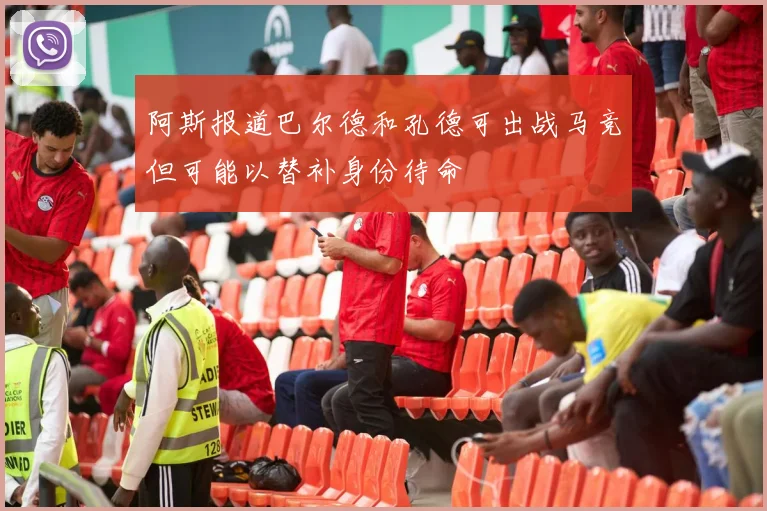 阿斯报道巴尔德和孔德可出战马竞但可能以替补身份待命