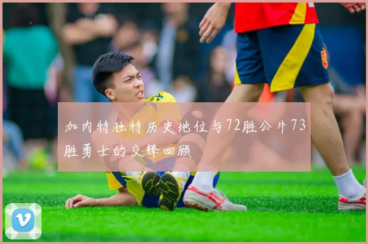 加内特独特历史地位与72胜公牛73胜勇士的交锋回顾