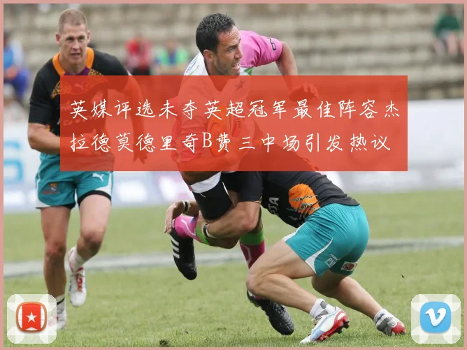 英媒评选未夺英超冠军最佳阵容杰拉德莫德里奇B费三中场引发热议